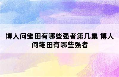 博人问雏田有哪些强者第几集 博人问雏田有哪些强者